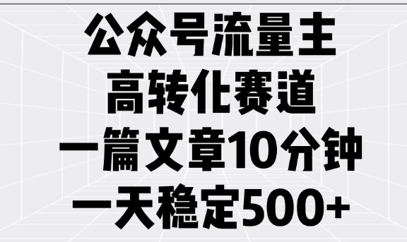 公众号流量主高转化赛道，一篇文章10分钟，一天稳定5张【焦圣希18818568866】