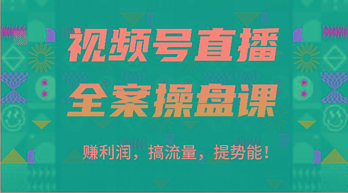 视频号直播全案操盘课：赚利润，搞流量，提势能！(16节课)