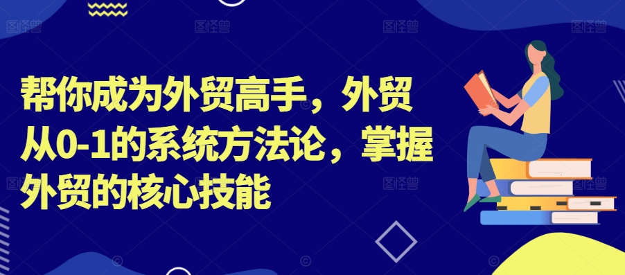 帮你成为外贸高手，外贸从0-1的系统方法论，掌握外贸的核心技能【焦圣希18818568866】
