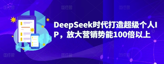 DeepSeek时代打造超级个人IP,放大营销势能100倍以上