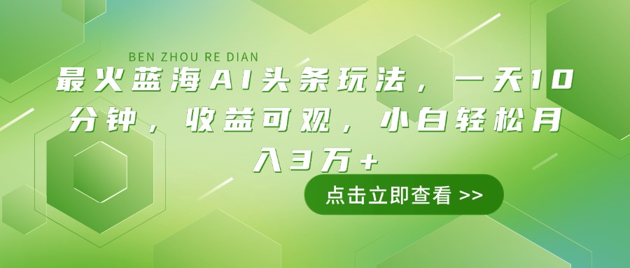 最火蓝海AI头条玩法，一天10分钟，收益可观，小白轻松月入3万+【焦圣希18818568866】