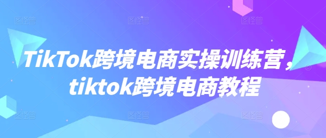 TikTok跨境电商实操训练营，tiktok跨境电商教程【焦圣希18818568866】