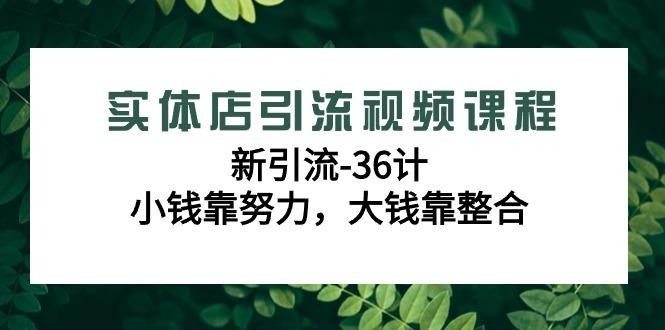 实体店引流视频课程，新引流-36计，小钱靠努力，大钱靠整合(48节课)