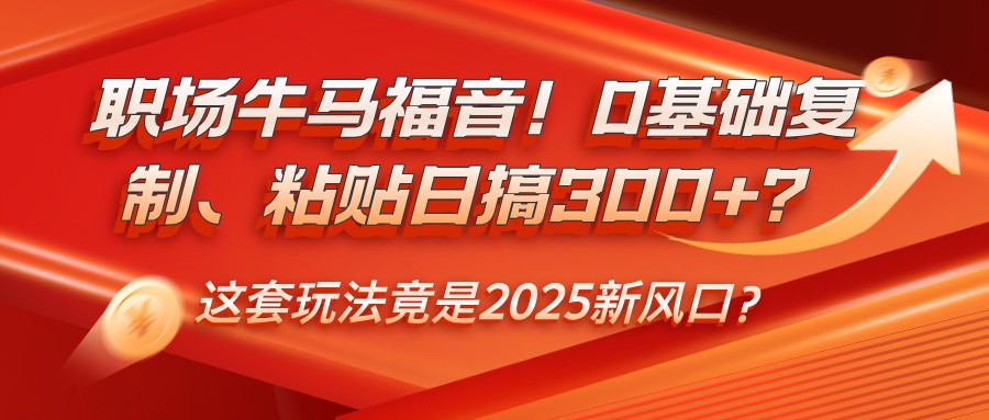 职场牛马福音！0基础复制、粘贴日搞300+？这套玩法竟是2025新风口？【焦圣希18818568866】