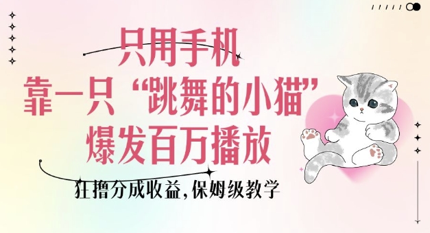 只用手机靠一只“跳舞的小猫”爆发百万播放，狂撸分成收益，保姆级教学【焦圣希18818568866】