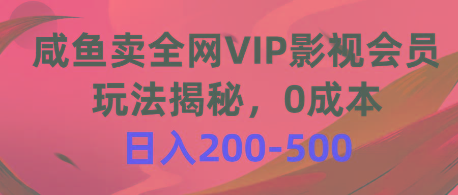 咸鱼卖全网VIP影视会员，玩法揭秘，0成本日入200-500