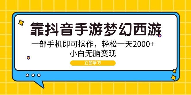 (9452期)靠抖音手游梦幻西游，一部手机即可操作，轻松一天2000+，小白无脑变现