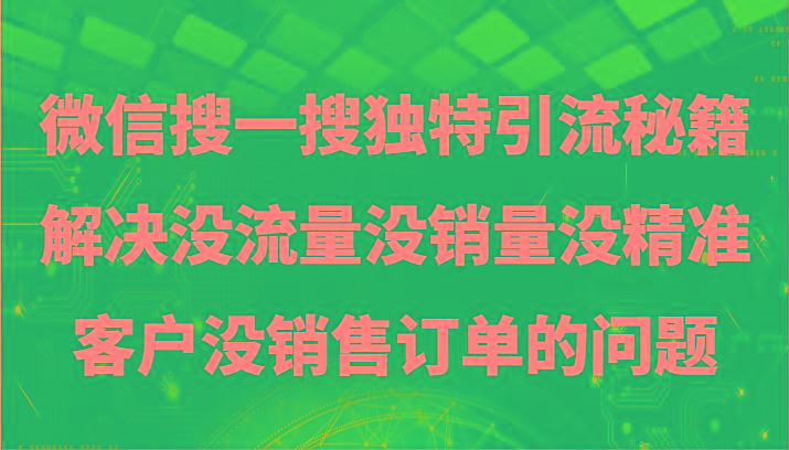 微信搜一搜暴力引流，解决没流量没销量没精准客户没销售订单的问题