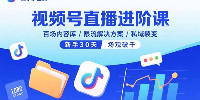 视频号直播进阶课，百场内容库/限流解决方案/私域裂变，新手30天场观破千