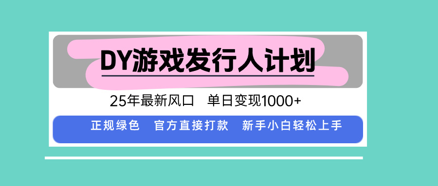 DY游戏发行人计划，25年最新风口，单日变现1000+