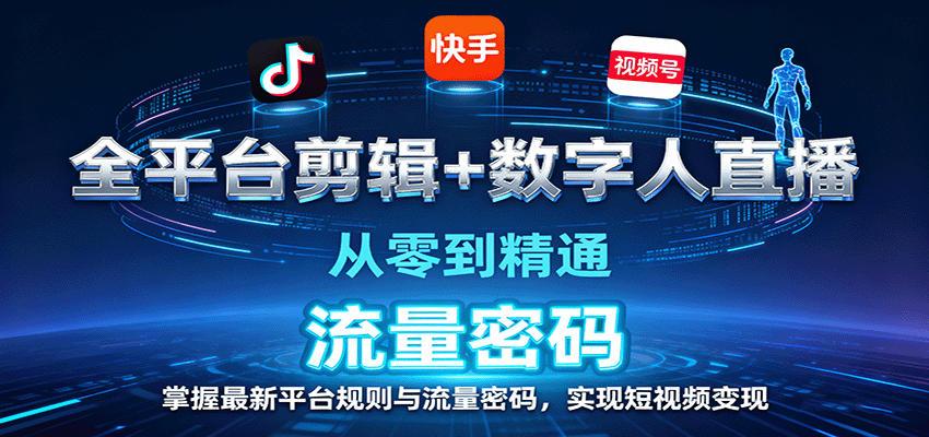 全平台剪辑+数字人直播，从零到精通，掌握最新平台规则与流量密码，实现短视频变现