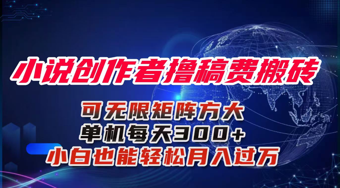 小说创作者撸稿费搬砖玩法，单机每天300+小白也能轻松月入过万的保姆级…