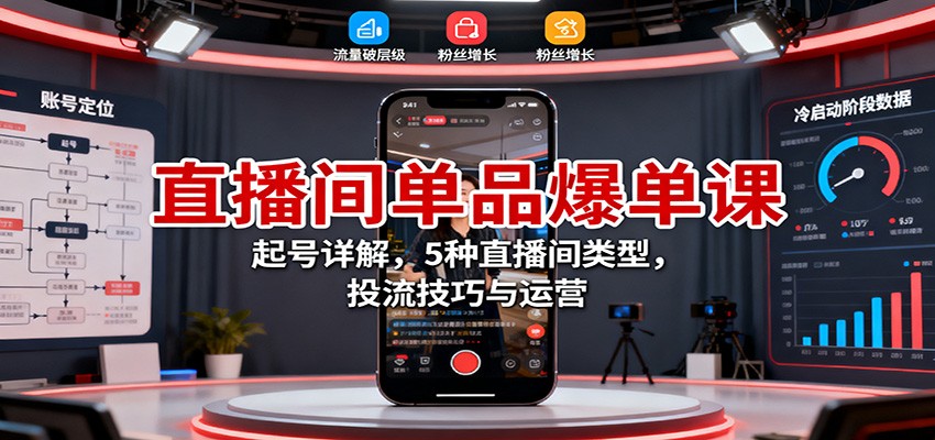 直播间单品爆单课：起号详解，5种直播间类型，投流技巧与运营