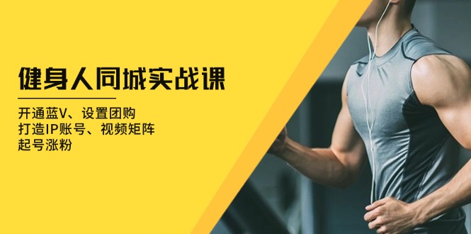 健身人 同城实战课：开通蓝V、设置团购、打造IP账号、视频矩阵、起号涨粉【焦圣希18818568866】