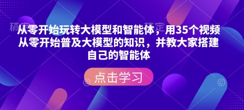 从零开始玩转大模型和智能体，​用35个视频从零开始普及大模型的知识，并教大家搭建自己的智能体【焦圣希18818568866】