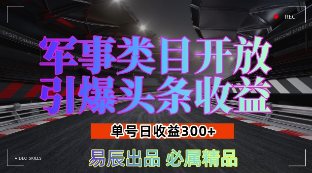 军事类目开放引爆头条收益，单号日入3张，新手也能轻松实现收益暴涨【揭秘】【焦圣希18818568866】
