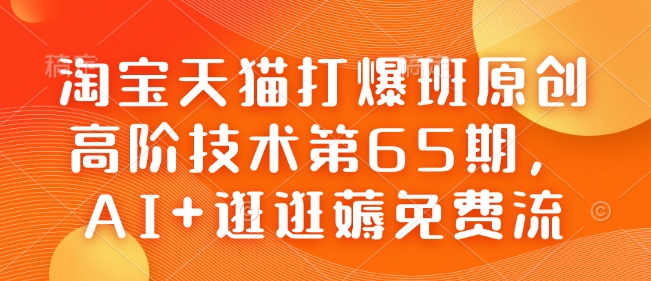 淘宝天猫打爆班原创高阶技术第65期，AI+逛逛薅免费流【焦圣希18818568866】