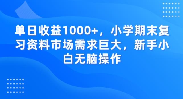 单日收益1000+,小学期末复习资料市场需求巨大,新手小白无脑操作