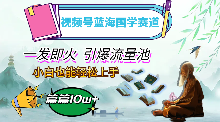 视频号蓝海国学赛道，一发即火，引爆流量池，小白也能轻松上手，月入过万【项目拆解】【焦圣希18818568866】