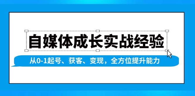 自媒体成长实战经验，从0-1起号、获客、变现，全方位提升能力【焦圣希18818568866】