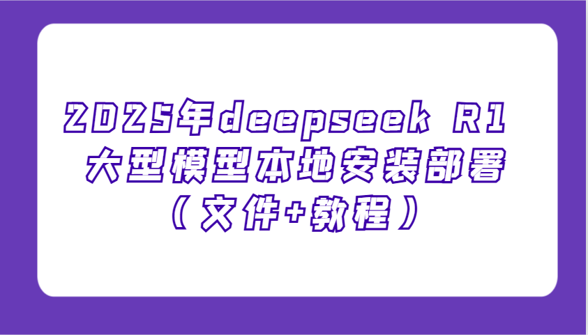 2025年deepseek R1 大型模型本地安装部署(文件+教程)，新手也能快速上手！【焦圣希18818568866】