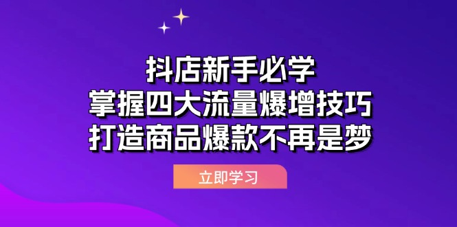 抖店运营课抖店新手必学：掌握四大流量爆增技巧，打造商品爆款不再是梦【焦圣希18818568866】