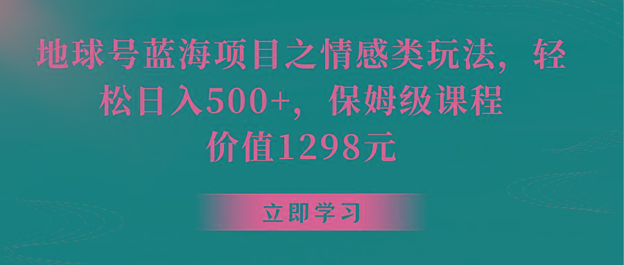 地球号蓝海项目之情感类玩法，轻松日入500+，保姆级教程