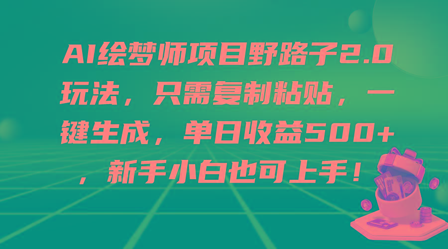 (9876期)AI绘梦师项目野路子2.0玩法，只需复制粘贴，一键生成，单日收益500+，新…