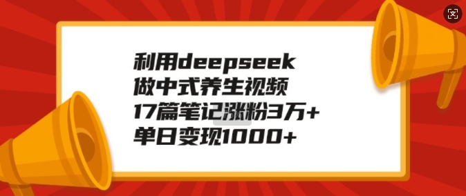 利用deepseek做中式养生视频，17篇笔记涨粉3万+，单日变现1k【焦圣希18818568866】
