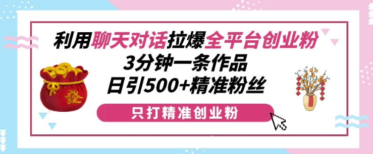 利用聊天对话拉爆全平台创业粉，3分钟一条作品，日引500+精准粉丝【焦圣希18818568866】