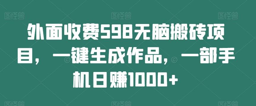 外面收费598无脑搬砖项目,一键生成作品,一部手机日赚1000+