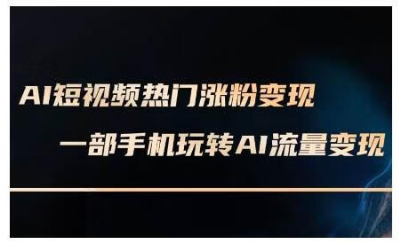 AI短视频热门涨粉变现课，AI数字人制作短视频超级变现实操课，一部手机玩转短视频变现【焦圣希18818568866】