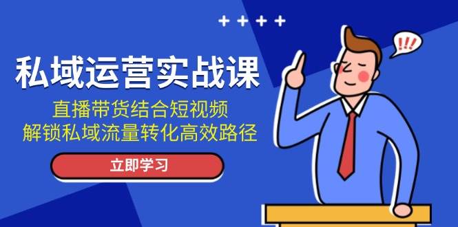 私域运营实战课：直播带货结合短视频，解锁私域流量转化高效路径【焦圣希18818568866】