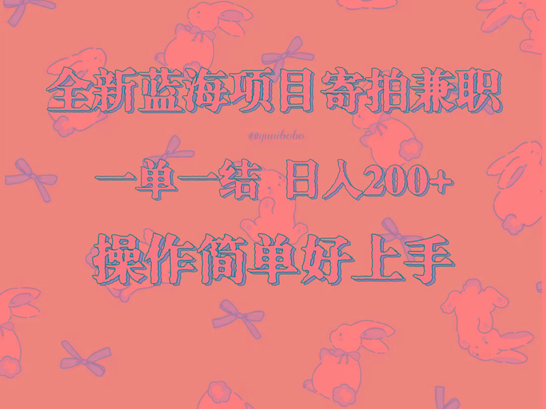 全新蓝海项目寄拍兼职，日入200+，操作简单好上手。