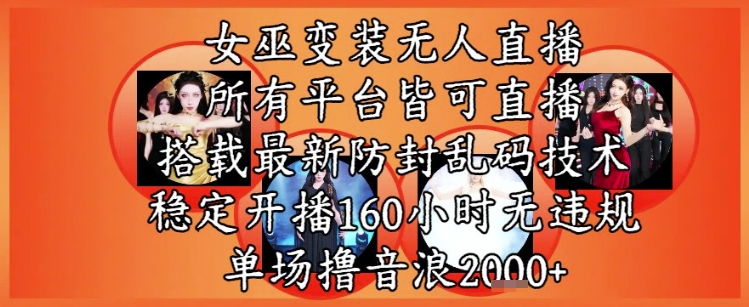 女巫变装直播最新玩法,所有直播平台皆可操作,稳定开播160小时无违规,单场撸音浪2k+