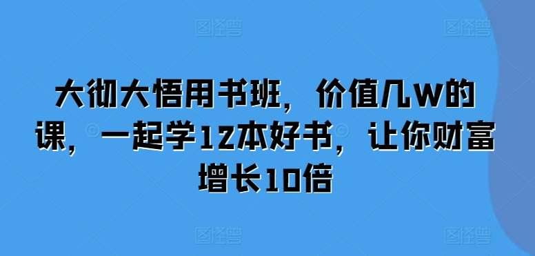 大彻大悟用书班，价值几W的课，一起学12本好书，让你财富增长10倍【焦圣希18818568866】
