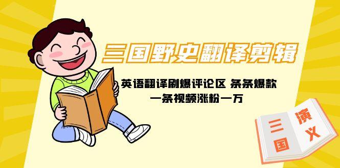 (9264期)三国野史翻译剪辑 英语翻译刷爆评论区 条条爆款一条视频涨粉1w+附888G素材