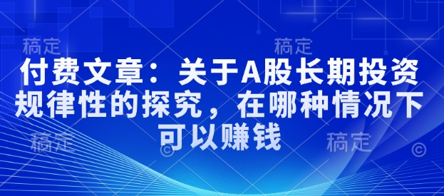 付费文章：关于A股长期投资规律性的探究，在哪种情况下可以赚钱【焦圣希18818568866】