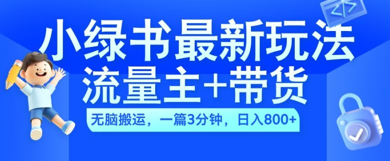 2024小绿书流量主+带货最新玩法，AI无脑搬运，一篇图文3分钟，日入几张【项目拆解】【焦圣希18818568866】