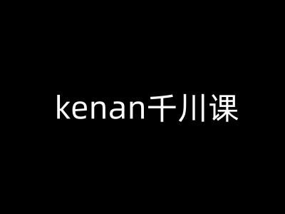 kenan千川课-kenan抖音电商巨量千川教程【焦圣希18818568866】