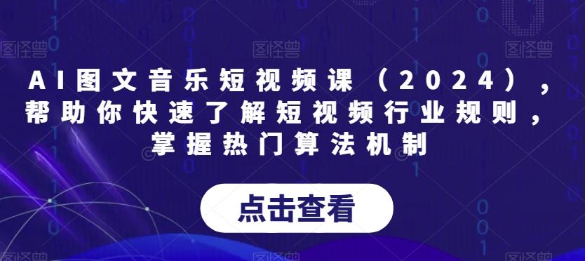 AI图文音乐短视频课(2024),帮助你快速了解短视频行业规则，掌握热门算法机制