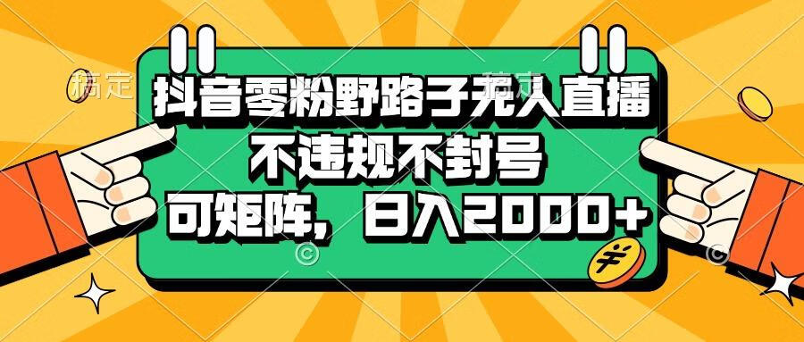 抖音零粉野路子无人直播，不违规不封号，可矩阵，日入2000+【项目拆解】【焦圣希18818568866】