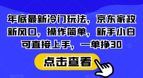 年底最新冷门玩法，京东家政新风口，操作简单，新手小白可直接上手，一单挣30【揭秘】【焦圣希18818568866】