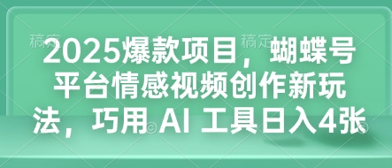 2025爆款项目，蝴蝶号平台情感视频创作新玩法，巧用 AI 工具日入4张【焦圣希18818568866】