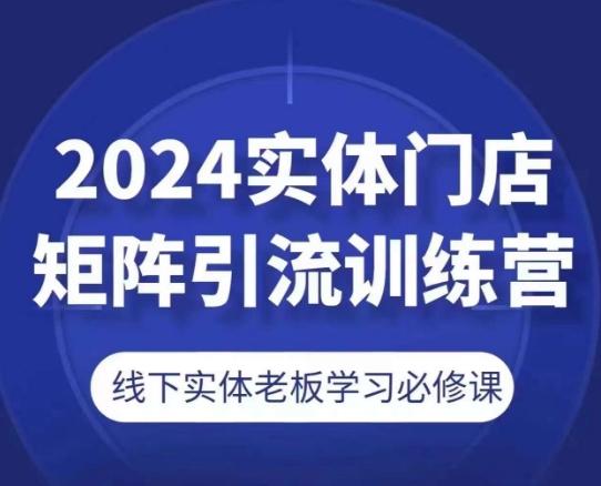 2024实体门店矩阵引流训练营,线下实体老板学习必修课
