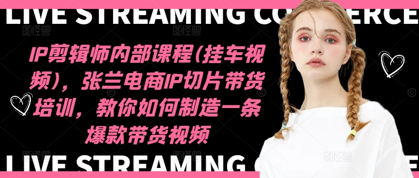 IP剪辑师内部课程(挂车视频)（更新12月），张兰电商IP切片带货培训，教你如何制造一条爆款带货视频【焦圣希18818568866】