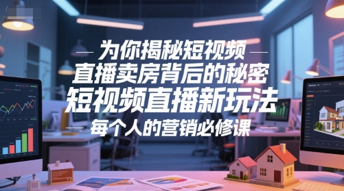 为你揭秘短视频直播卖房背后的秘密,短视频直播新玩法,每个人的营销必修课