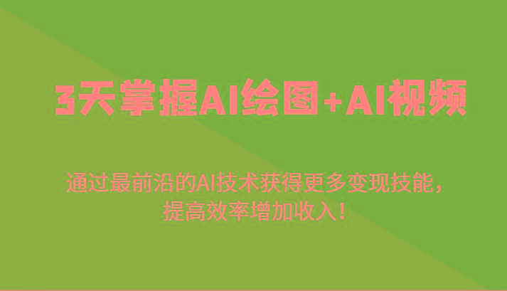 3天掌握AI绘图+AI视频，通过最前沿的AI技术获得更多变现技能，提高效率增加收入！
