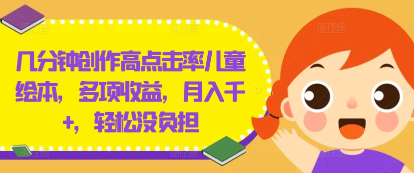 几分钟创作高点击率儿童绘本,多项收益,月入千+,轻松没负担【揭秘】