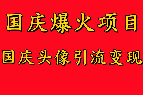 国庆爆火风口项目——国庆头像引流变现，零门槛高收益，小白也能起飞【项目拆解】【焦圣希18818568866】